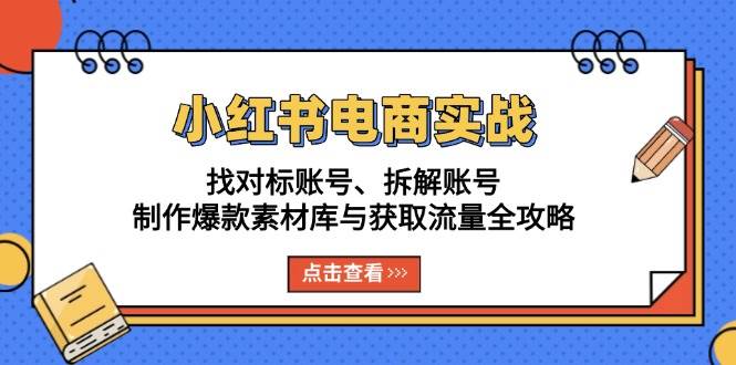 小红书电商实战：找对标账号、拆解账号、制作爆款素材库与获取流量全攻略-副业吧