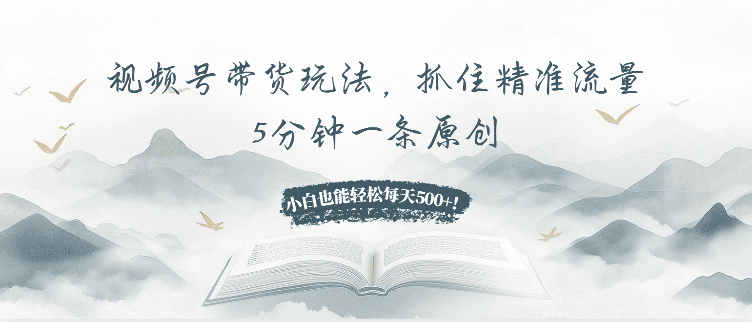 （13492期）视频号带货玩法，抓住精准流量，5分钟一条原创，小白也能轻松每天500+！-副业吧