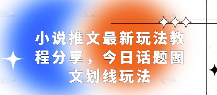 小说推文最新玩法教程分享，今日话题图文划线玩法-副业吧
