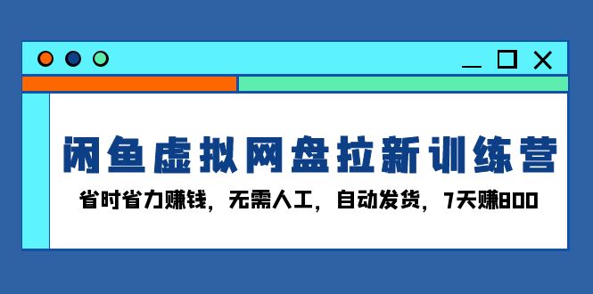 （13524期）闲鱼虚拟网盘拉新训练营：省时省力赚钱，无需人工，自动发货，7天赚800-副业吧