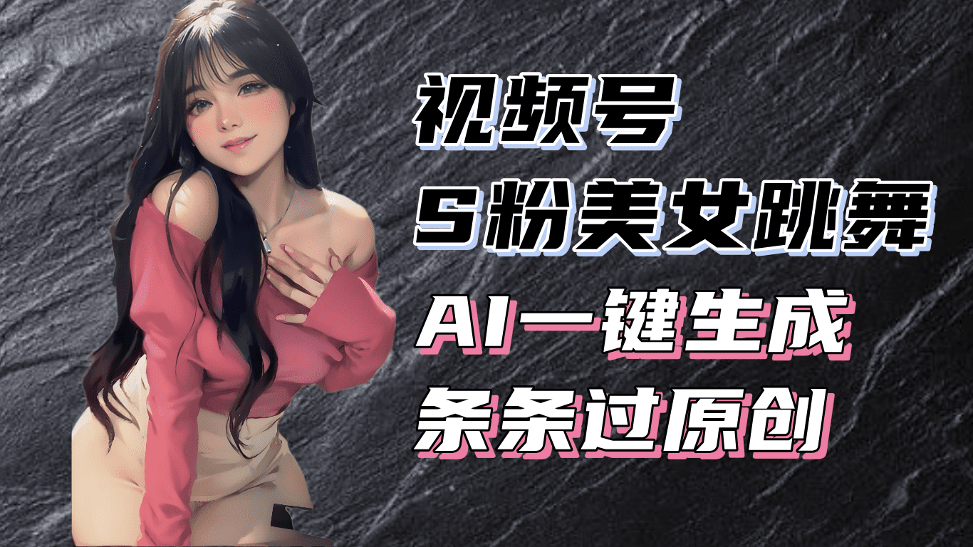 (13531期)揭秘视频号S粉美女跳舞赛道,一键生成原创视频,收益翻倍!-副业吧