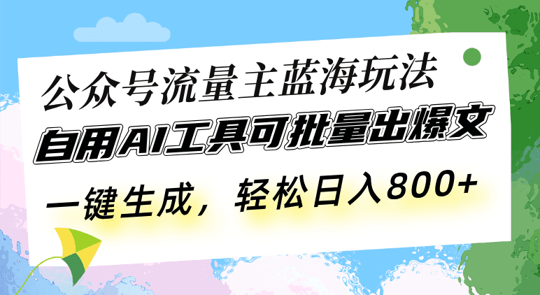 (13570期)公众号流量主蓝海玩法 自用AI工具可批量出爆文,一键生成,轻松日入800-副业吧