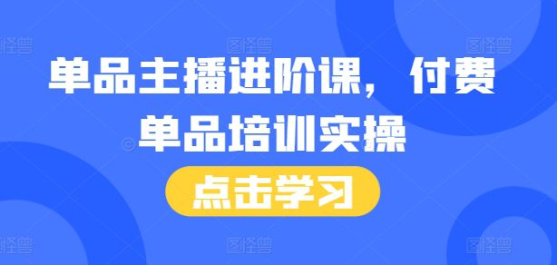 单品主播进阶课，付费单品培训实操，46节完整+话术本-副业吧