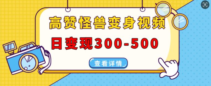 高赞怪兽变身视频制作，日变现300-500，多平台发布(抖音、视频号、小红书)-副业吧