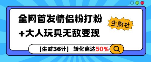 【生财36计】全网首发情侣粉打粉+大人玩具无敌变现-副业吧