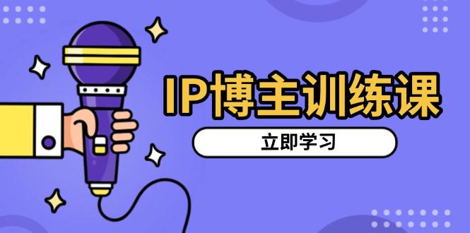 （13606期）IP博主训练课，定位账号，推荐热门赛道，搭建涨粉架构，拍出更吸粉视频-副业吧