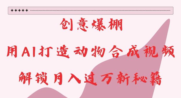 创意爆棚，用AI打造动物合成视频，解锁月入过W新秘籍-副业吧