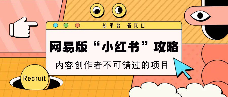 网易版“小红书”攻略，新平台 新风口，内容创作者不可错过的项目-副业吧