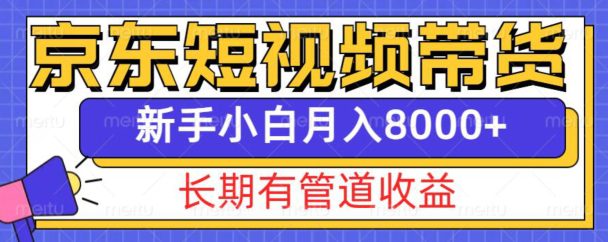 京东短视频带货新玩法，长期管道收益，新手也能月入8000+-副业吧