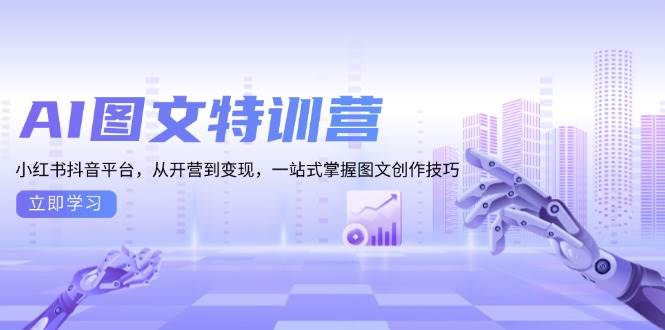 AI图文特训营:小红书抖音平台,从开营到变现,一站式掌握图文创作技巧-副业吧