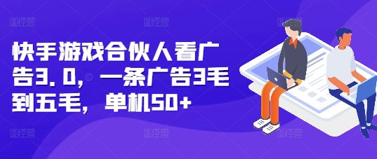 快手游戏合伙人看广告3.0,一条广告3毛到五毛,单机50+-副业吧