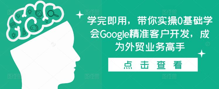 学完即用，带你实操0基础学会Google精准客户开发，成为外贸业务高手-副业吧