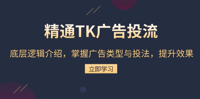 （13641期）精通TK广告投流：底层逻辑介绍，掌握广告类型与投法，提升效果-副业吧