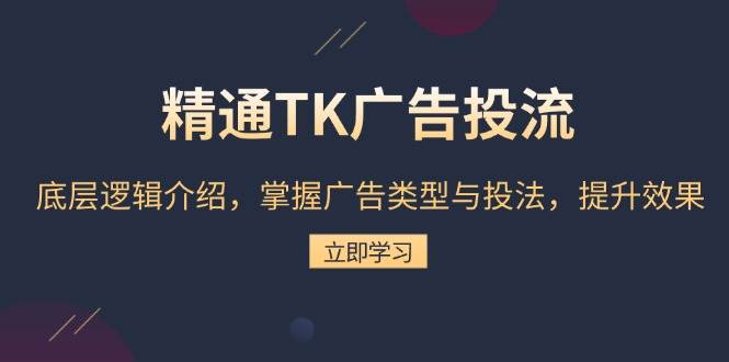 精通TK广告投流：底层逻辑介绍，掌握广告类型与投法，提升效果-副业吧