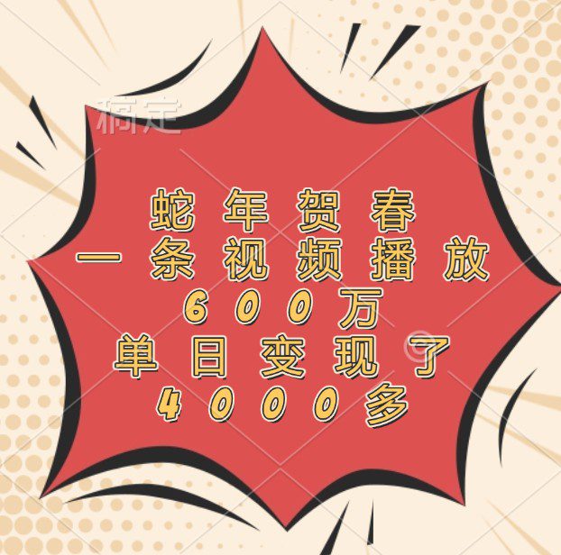 蛇年贺春,一条视频播放600万,单日变现了4000多-副业吧