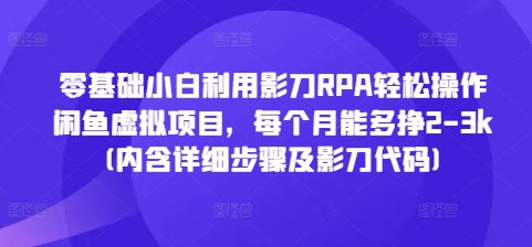 零基础小白利用影刀RPA轻松操作闲鱼虚拟项目，每个月能多挣2-3k(内含详细步骤及影刀代码)-副业吧