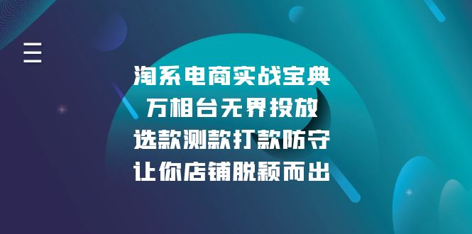(13701期)淘系电商实战宝典:万相台无界投放,选款测款打款防守,让你店铺脱颖而出-副业吧