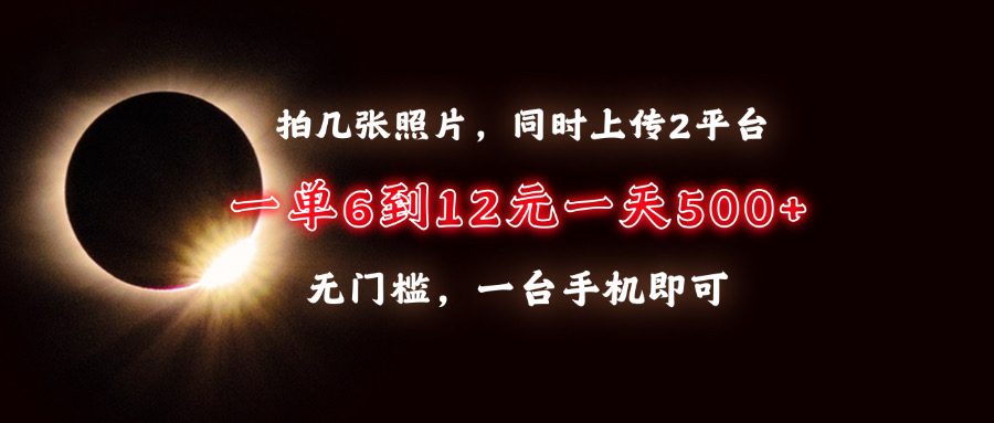 （13712期）拍几张照片，同时上传2平台，一单6到12元，一天轻松500+，无门槛，一台…-副业吧