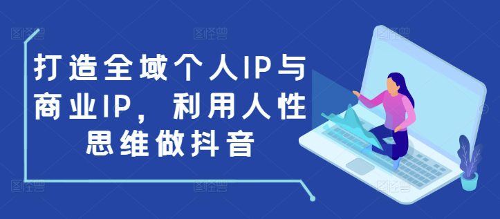打造全域个人IP与商业IP，利用人性思维做抖音-副业吧