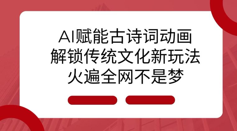 AI 赋能古诗词动画：解锁传统文化新玩法，火遍全网不是梦!-副业吧