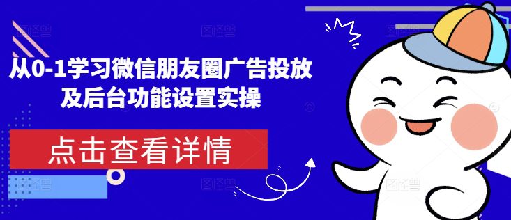 从0-1学习微信朋友圈广告投放及后台功能设置实操-副业吧