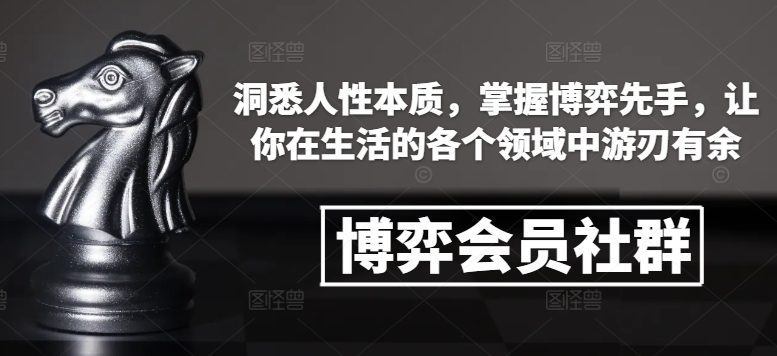 博弈会员社群，洞悉人性本质，掌握博弈先手，让你在生活的各个领域中游刃有余-副业吧