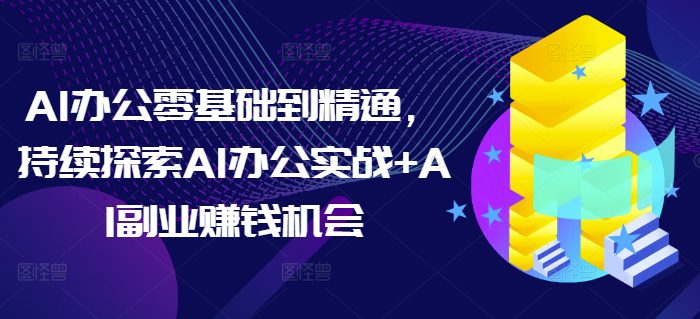 AI办公零基础到精通，持续探索AI办公实战+AI副业赚钱机会-副业吧