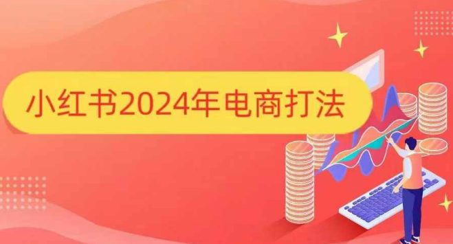小红书2024年电商打法，手把手教你如何打爆小红书店铺-副业吧