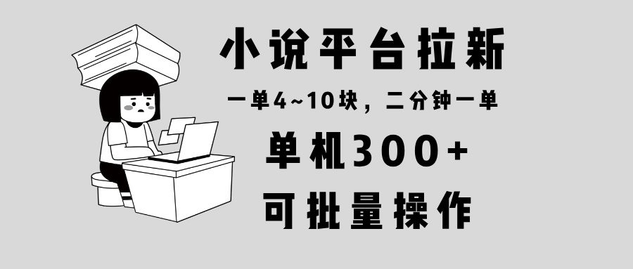 （13800期）小说平台拉新，单机300+，两分钟一单4~10块，操作简单可批量。-副业吧
