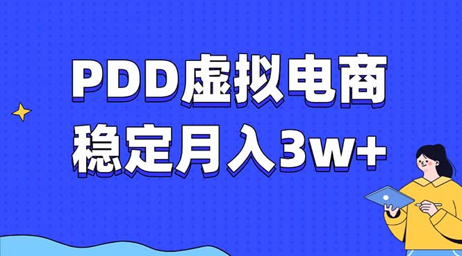 （13801期）PDD虚拟电商教程，稳定月入3w+，最适合普通人的电商项目-副业吧