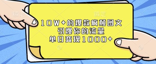 10W+的爆款疯颠图文，引爆你的流量，单日变现1k-副业吧