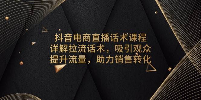 抖音电商直播话术课程,详解拉流话术,吸引观众,提升流量,助力销售转化-副业吧
