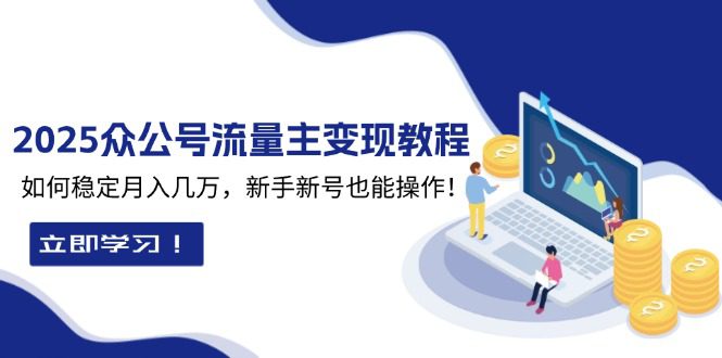 （13853期）2025众公号流量主变现教程：如何稳定月入几万，新手新号也能操作-副业吧