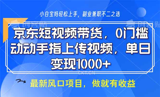 (13854期)京东短视频带货,0门槛,动动手指上传视频,轻松日入1000+-副业吧