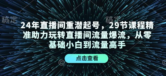 24年直播间重潜起号，29节课程精准助力玩转直播间流量爆流，从零基础小白到流量高手-副业吧
