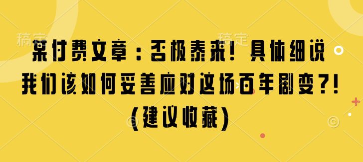 某付费文章:否极泰来! 具体细说 我们该如何妥善应对这场百年剧变!(建议收藏)-副业吧