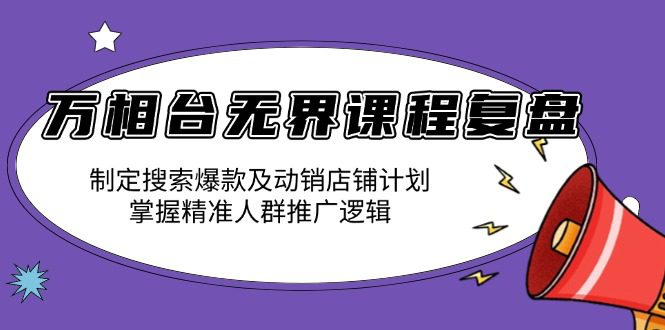 （13859期）万相台无界课程复盘：制定搜索爆款及动销店铺计划，掌握精准人群推广逻辑-副业吧