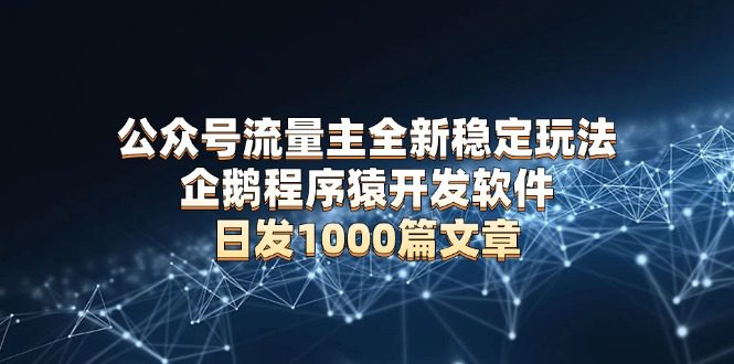 （13868期）公众号流量主全新稳定玩法 企鹅程序猿开发软件 日发1000篇文章 无需AI改写-副业吧