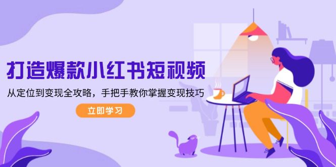 （13873期）打造爆款小红书短视频，从定位到变现全攻略，手把手教你掌握变现技巧-副业吧