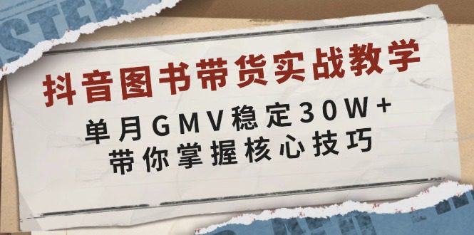 （13890期）抖音图书带货实战教学，单月GMV稳定30W+，带你掌握核心技巧-副业吧