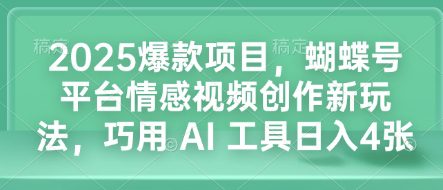2025爆款项目，蝴蝶号平台情感视频创作新玩法，巧用 AI 工具日入4张-副业吧