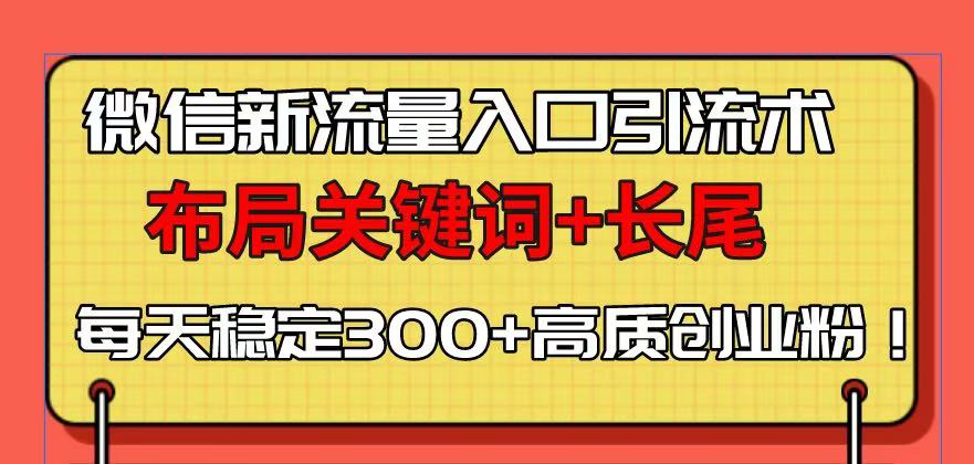 （13897期）微信新流量入口引流术，布局关键词+长尾，每天稳定300+高质创业粉！-副业吧