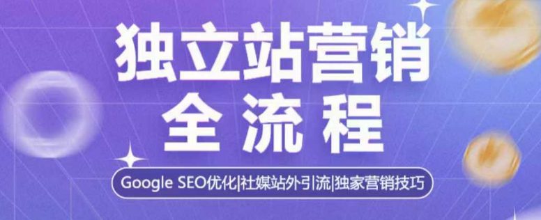 独立站营销全流程，Google SEO优化，社媒站外引流，独家营销技巧-副业吧