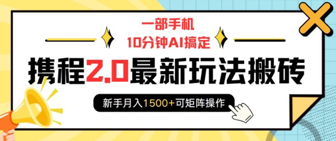 一部手机10分钟AI搞定，携程2.0最新玩法搬砖，新手月入1500+可矩阵操作-副业吧