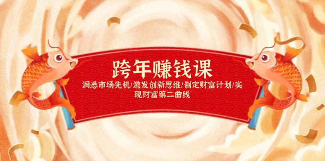 （13900期）跨年赚钱课，洞悉市场先机/激发创新思维/制定财富计划/实现财富第二曲线-副业吧
