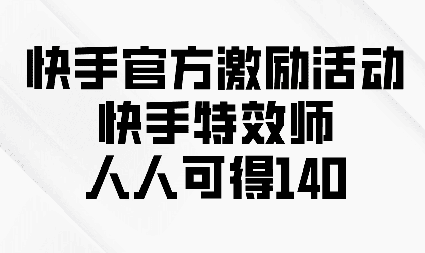 （13903期）快手官方激励活动-快手特效师，人人可得140-副业吧