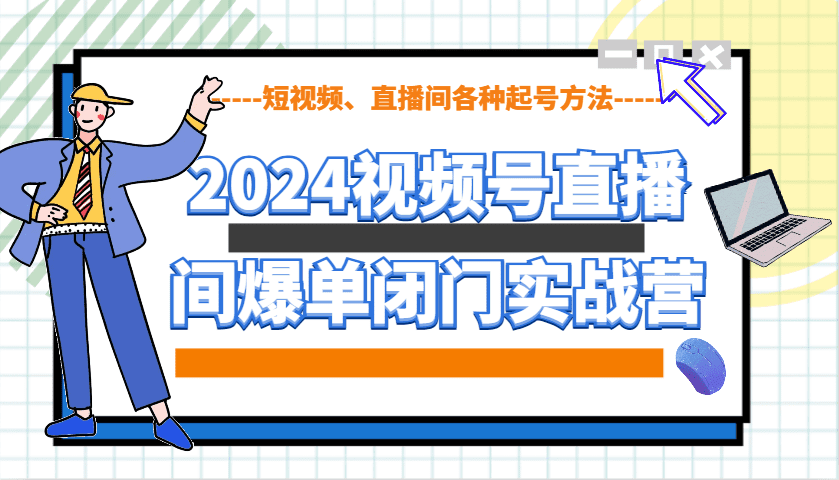 2024视频号直播间爆单闭门实战营,教你如何做视频号,短视频、直播间各种起号方法-副业吧