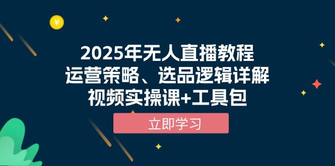 （13909期）2025年无人直播教程，运营策略、选品逻辑详解，视频实操课+工具包-副业吧