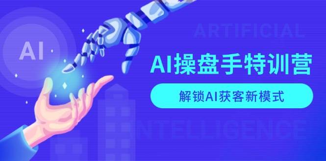 AI操盘手特训营,解锁AI获客新模式,全面掌握AI商业应用与提示词技巧-副业吧