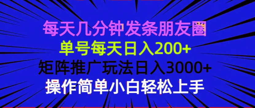 （13919期）每天几分钟发条朋友圈 单号每天日入200+ 矩阵推广玩法日入3000+ 操作简…-副业吧